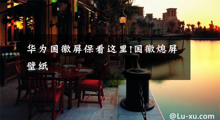 华为国徽屏保看这里!国徽熄屏壁纸