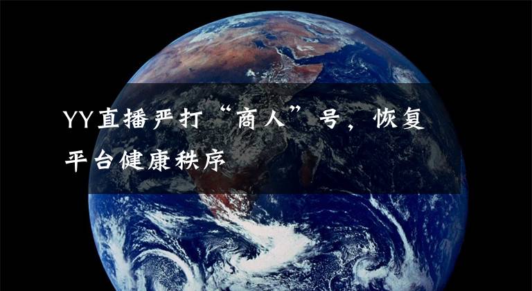 YY直播严打“商人”号,恢复平台健康秩序