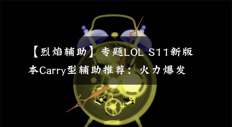 【烈焰辅助】专题LOL S11新版本Carry型辅助推荐：火力爆发-火男篇