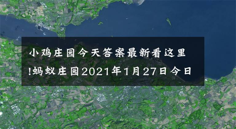 小鸡庄园今天答案最新看这里!蚂蚁庄园2021年1月27日今日答题 蚂蚁小鸡庄园1.27今日答案