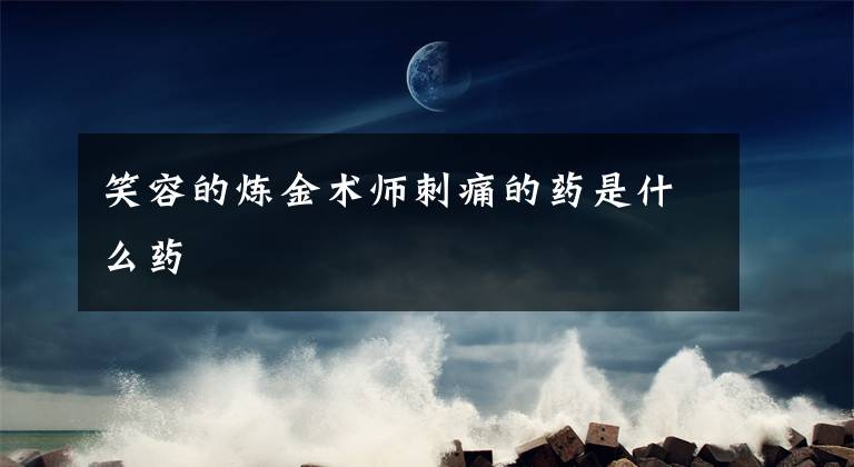 笑容的炼金术师刺痛的药是什么药