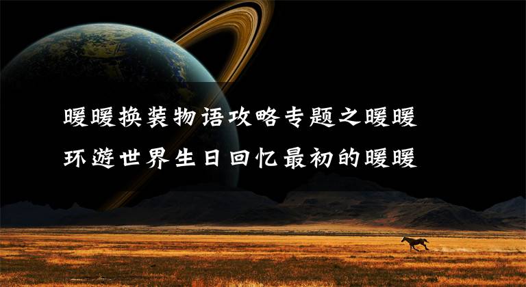 暖暖换装物语攻略专题之暖暖环游世界生日回忆最初的暖暖