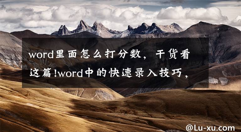 word里面怎么打分数，干货看这篇!word中的快速录入技巧，你知道几个？