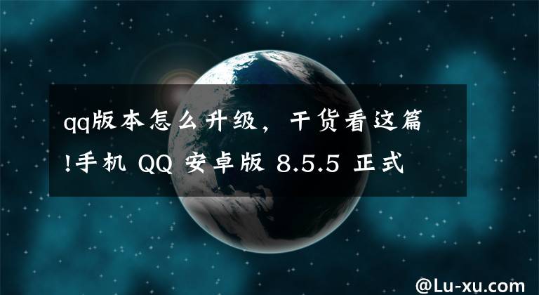 qq版本怎么升级,干货看这篇!手机 QQ 安卓版 8.5.5 正式版发布