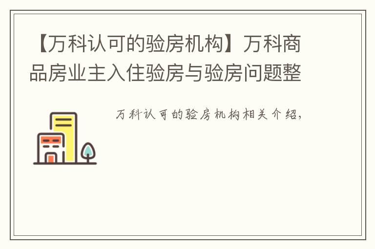 【万科认可的验房机构】万科商品房业主入住验房与验房问题整改操作流程(全套)