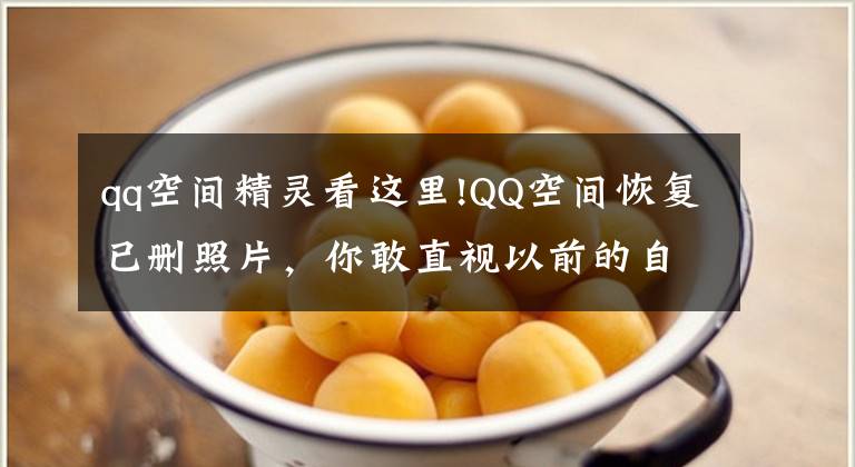 qq空间精灵看这里!QQ空间恢复已删照片，你敢直视以前的自己么