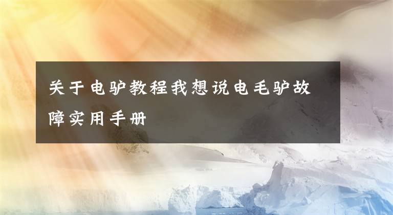 关于电驴教程我想说电毛驴故障实用手册