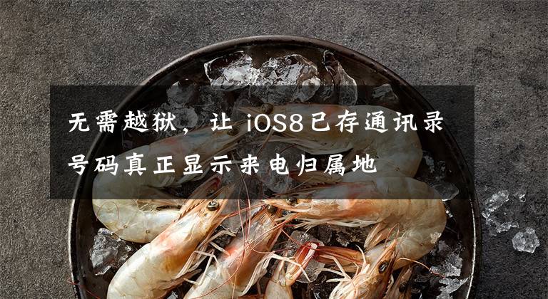 无需越狱,让 iOS8已存通讯录号码真正显示来电归属地