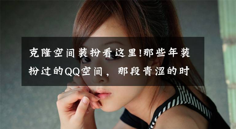 克隆空间装扮看这里!那些年装扮过的QQ空间,那段青涩的时光