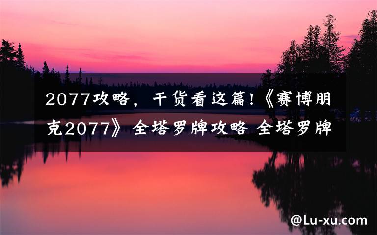 2077攻略,干货看这篇!《赛博朋克2077》全塔罗牌攻略 全塔罗牌高清图片一览