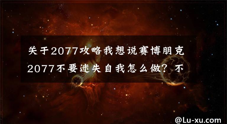 关于2077攻略我想说赛博朋克2077不要迷失自我怎么做?不要迷失自我攻略