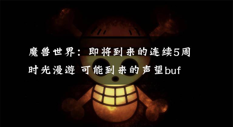 魔兽世界:即将到来的连续5周时光漫游 可能到来的声望buff