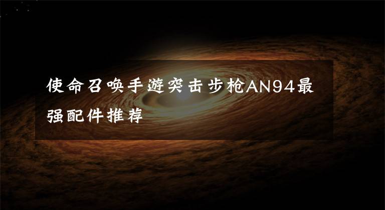 使命召唤手游突击步枪AN94最强配件推荐