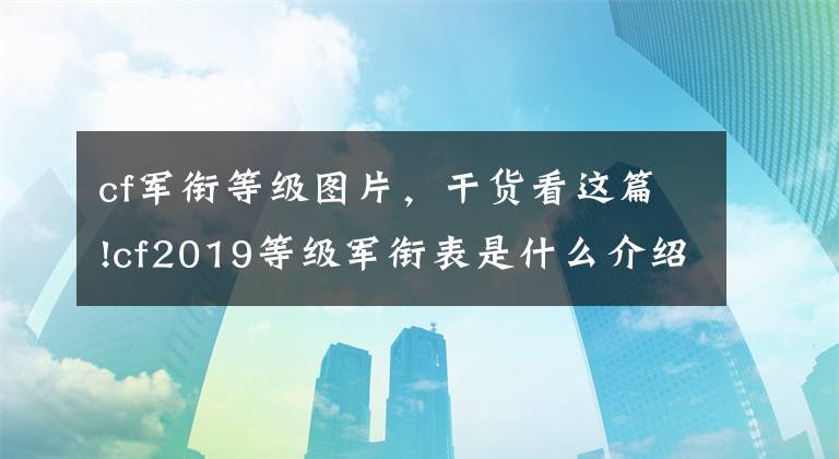 cf军衔等级图片,干货看这篇!cf2019等级军衔表是什么介绍 2019cf等级军衔表分享