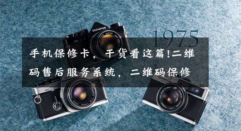 手机保修卡,干货看这篇!二维码售后服务系统,二维码保修卡