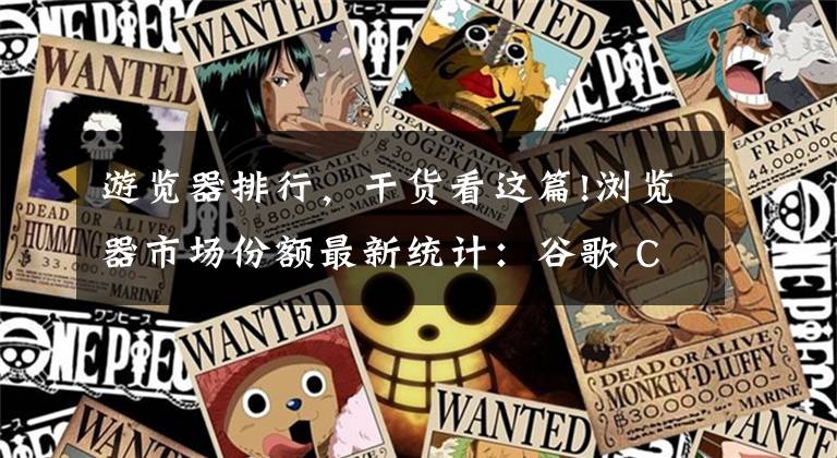 游览器排行，干货看这篇!浏览器市场份额最新统计：谷歌 Chrome 持续增长，其余全部下滑