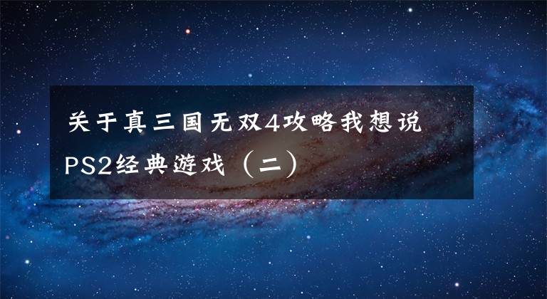 关于真三国无双4攻略我想说PS2经典游戏(二)