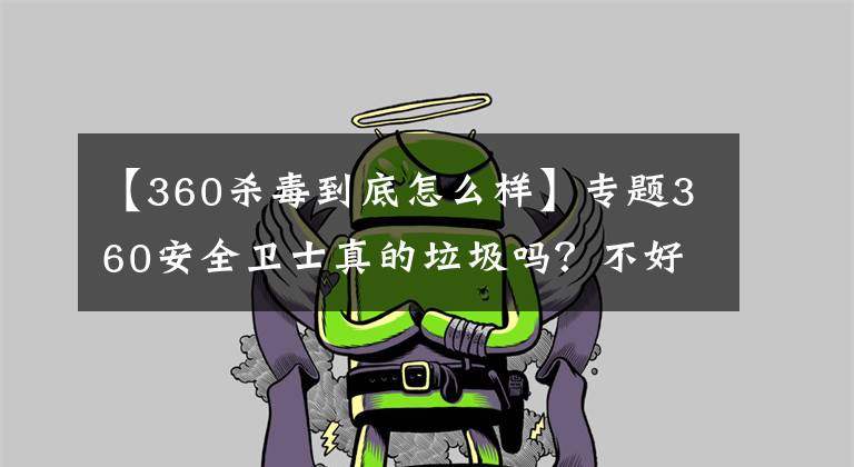 【360杀毒到底怎么样】专题360安全卫士真的垃圾吗？不好用吗？