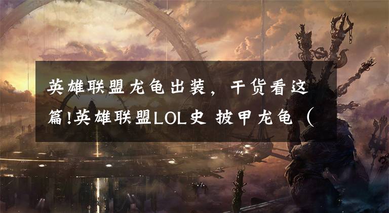 英雄联盟龙龟出装，干货看这篇!英雄联盟LOL史 披甲龙龟（26）