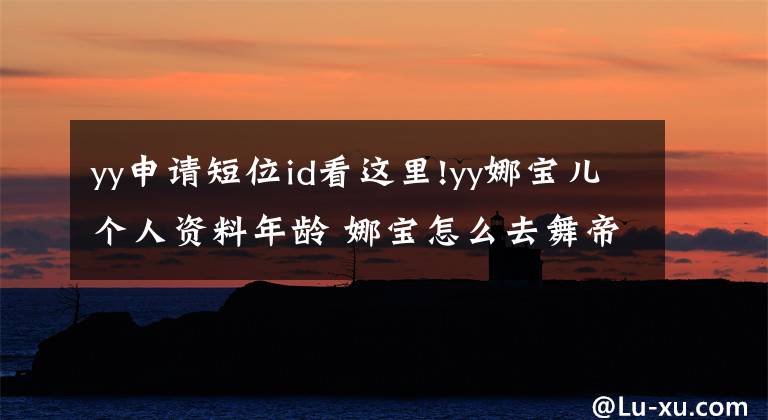 yy申请短位id看这里!yy娜宝儿个人资料年龄 娜宝怎么去舞帝了
