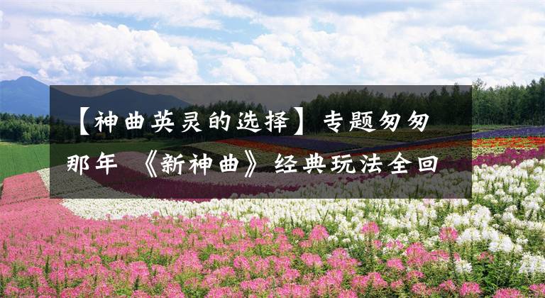 【神曲英灵的选择】专题匆匆那年 《新神曲》经典玩法全回顾