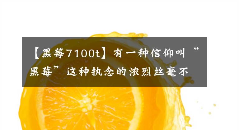 【黑莓7100t】有一种信仰叫“黑莓”这种执念的浓烈丝毫不亚于诺基亚和苹果！