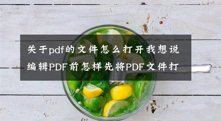 关于pdf的文件怎么打开我想说编辑PDF前怎样先将PDF文件打开