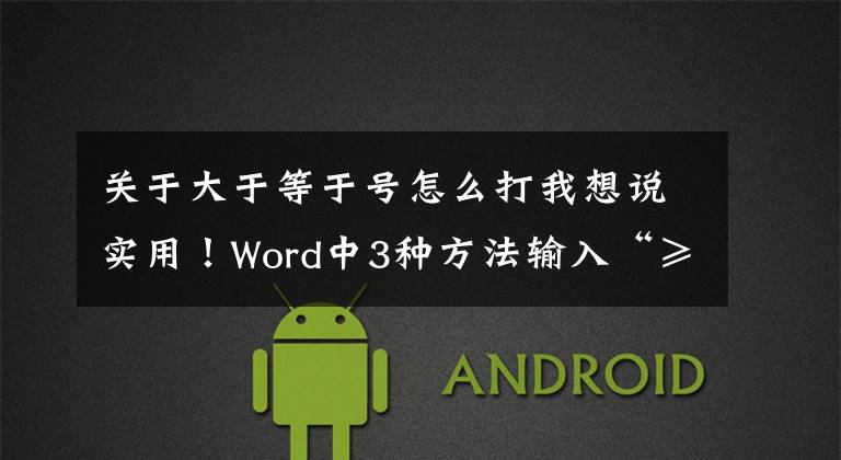 关于大于等于号怎么打我想说实用！Word中3种方法输入“≥”大于等于符号！