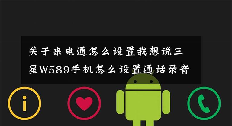 关于来电通怎么设置我想说三星W589手机怎么设置通话录音或是有什么软件可以下栽