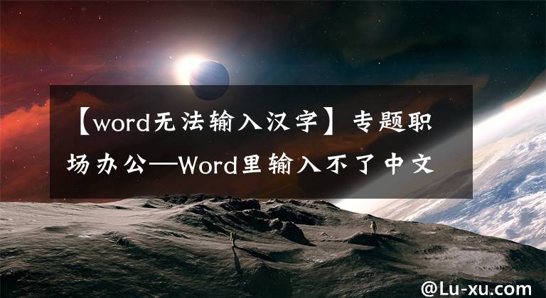 【word无法输入汉字】专题职场办公—Word里输入不了中文汉字怎么解决