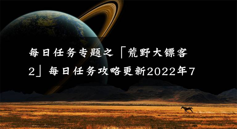 每日任务专题之「荒野大镖客2」每日任务攻略更新2022年7月13日