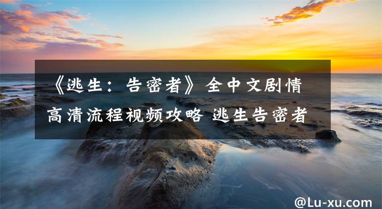 《逃生:告密者》全中文剧情高清流程视频攻略 逃生告密者简单攻略