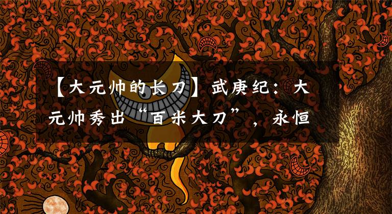 【大元帅的长刀】武庚纪：大元帅秀出“百米大刀”，永恒之夜附体，砍完这刀领盒饭