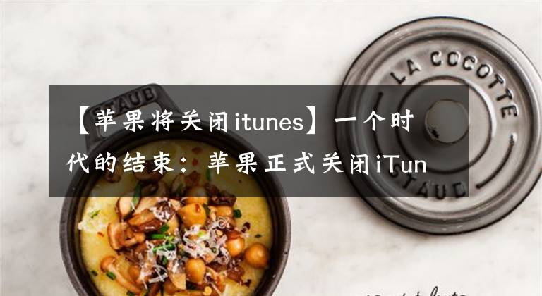 【苹果将关闭itunes】一个时代的结束:苹果正式关闭iTunes,Windows用户面临窘境