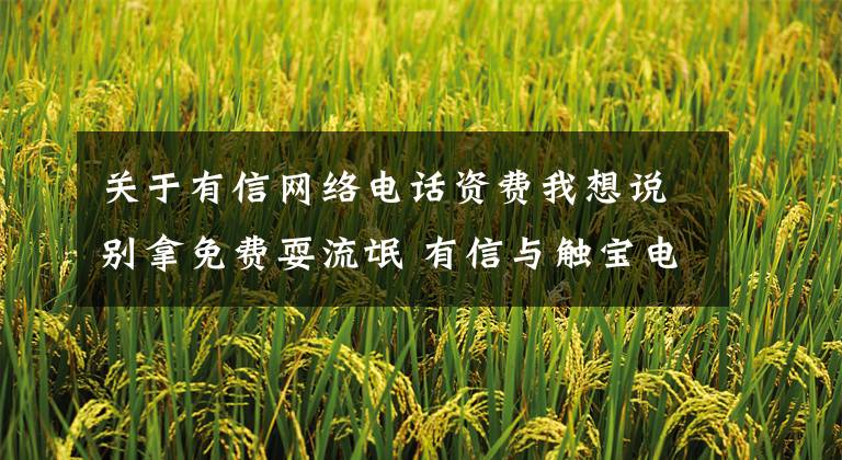 关于有信网络电话资费我想说别拿免费耍流氓 有信与触宝电话对比评测