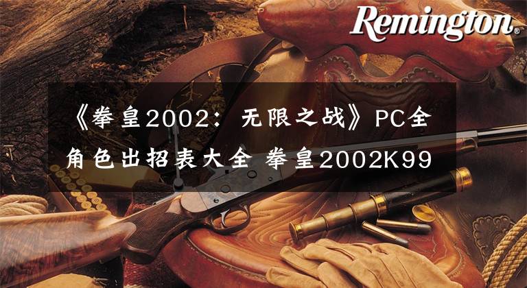 《拳皇2002:无限之战》PC全角色出招表大全 拳皇2002K9999出招表怎么按键