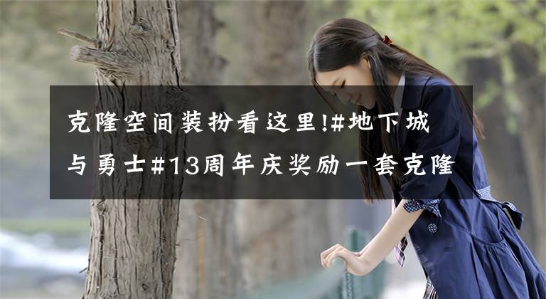 克隆空间装扮看这里!#地下城与勇士#13周年庆奖励一套克隆装扮