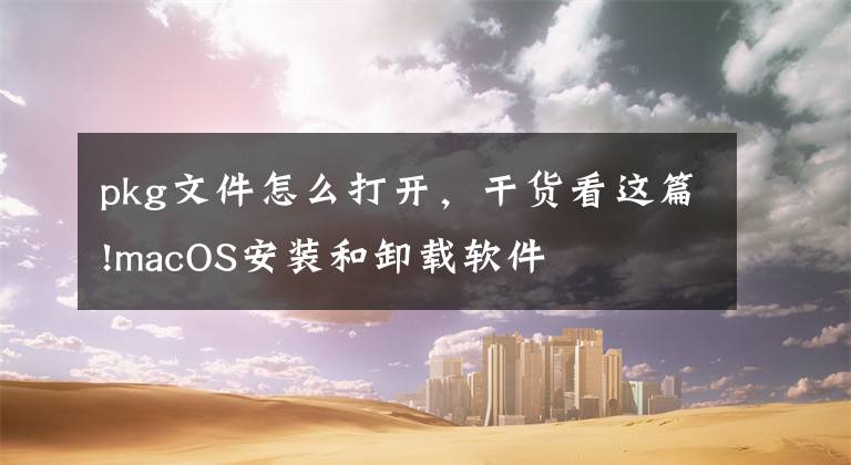 pkg文件怎么打开，干货看这篇!macOS安装和卸载软件