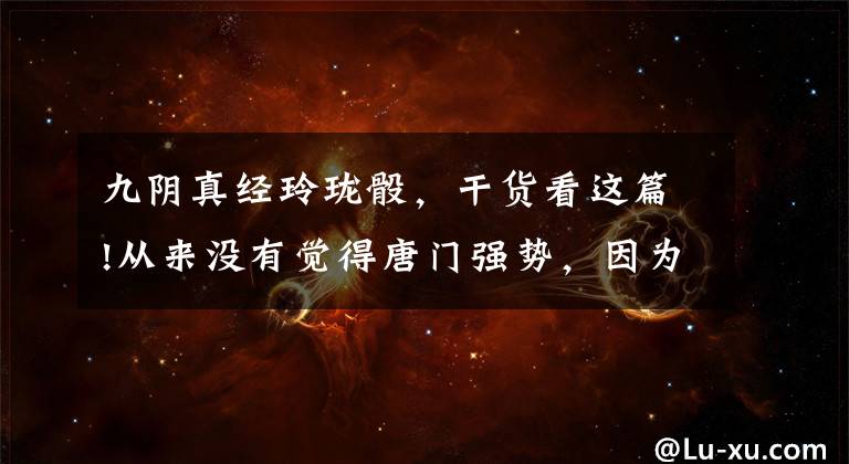 九阴真经玲珑骰，干货看这篇!从来没有觉得唐门强势，因为弱点真心太明显了