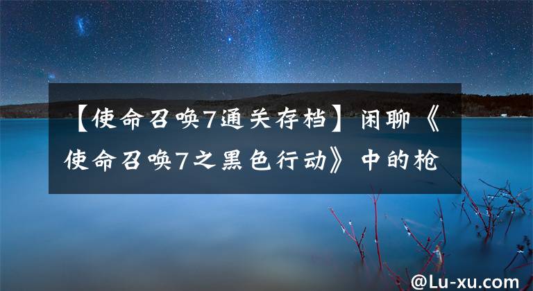 【使命召唤7通关存档】闲聊《使命召唤7之黑色行动》中的枪械设定