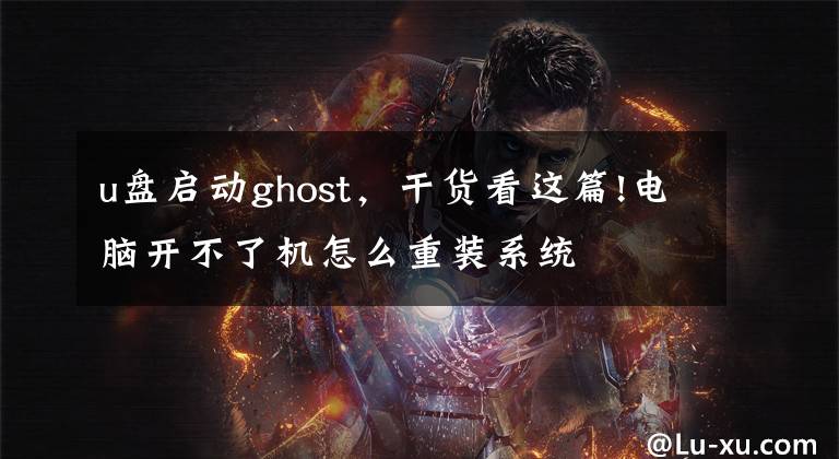 u盘启动ghost，干货看这篇!电脑开不了机怎么重装系统