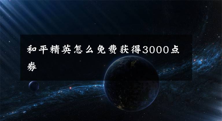 和平精英怎么免费获得3000点券