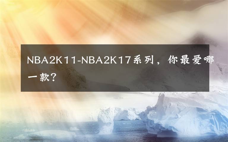 NBA2K11-NBA2K17系列,你最爱哪一款?