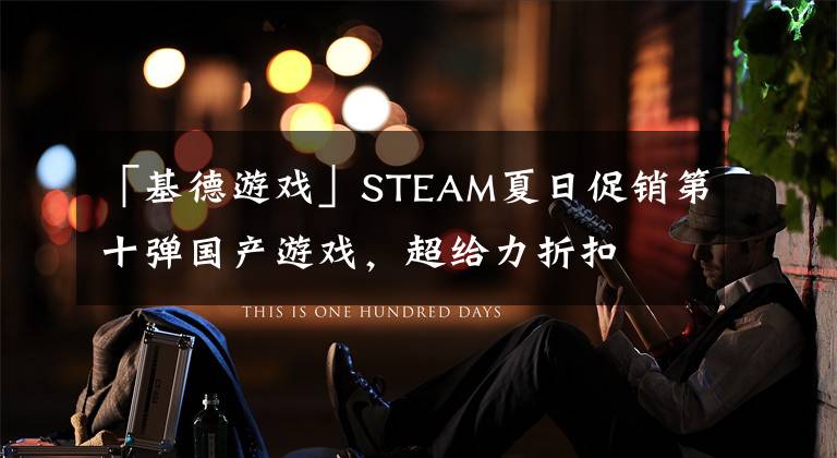 「基德游戏」STEAM夏日促销第十弹国产游戏,超给力折扣