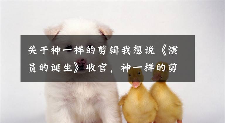 关于神一样的剪辑我想说《演员的诞生》收官，神一样的剪辑居然剪掉了整整一期