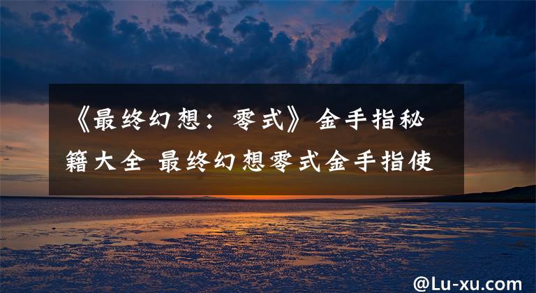 《最终幻想:零式》金手指秘籍大全 最终幻想零式金手指使用方法