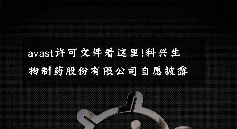 avast许可文件看这里!科兴生物制药股份有限公司自愿披露 关于签署《独家商业化许可合作协议》公告