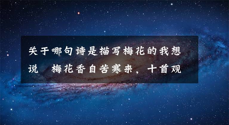 关于哪句诗是描写梅花的我想说梅花香自苦寒来,十首观梅的诗词,一起欣赏美丽的梅花吧