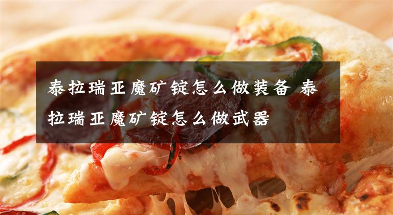 泰拉瑞亚魔矿锭怎么做装备 泰拉瑞亚魔矿锭怎么做武器