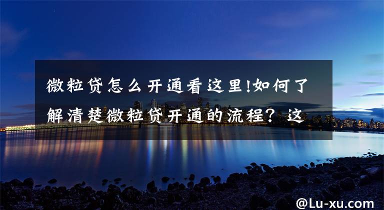 微粒贷怎么开通看这里!如何了解清楚微粒贷开通的流程？这篇文章值得一看